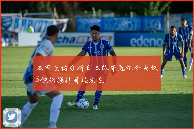 本田圭佑分析日本队夺冠机会或仅5但仍期待奇迹发生