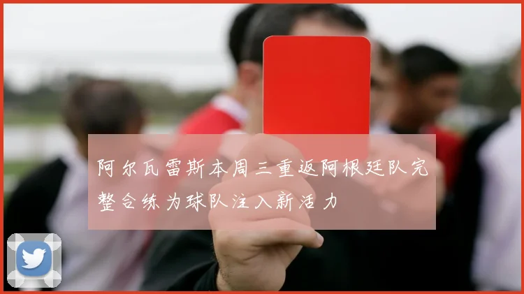 阿尔瓦雷斯本周三重返阿根廷队完整合练为球队注入新活力
