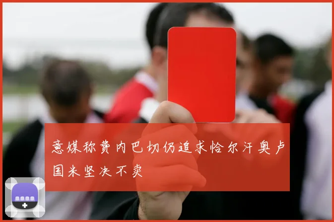 意媒称费内巴切仍追求恰尔汗奥卢国米坚决不卖