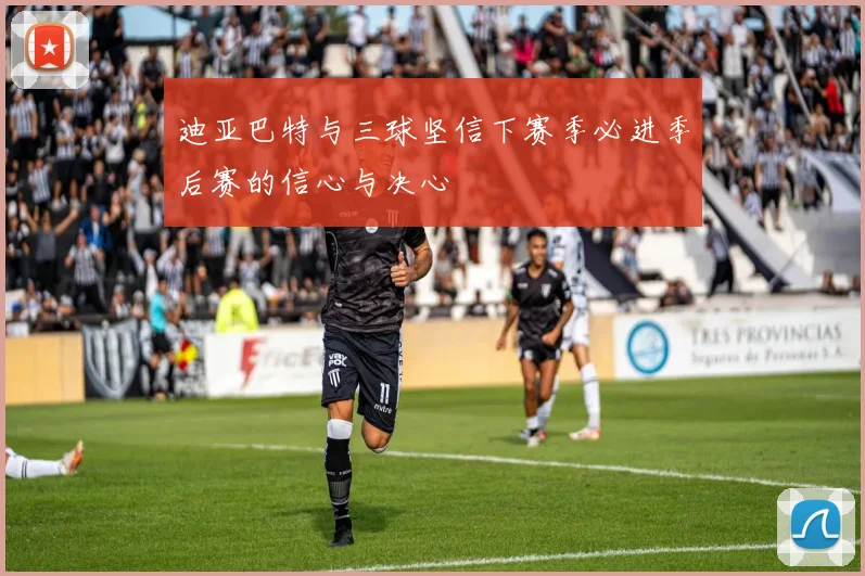 迪亚巴特与三球坚信下赛季必进季后赛的信心与决心