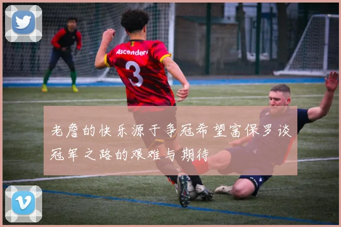 老詹的快乐源于争冠希望富保罗谈冠军之路的艰难与期待
