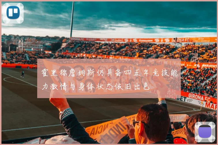 霍里称詹姆斯仍具备四五年竞技能力激情与身体状态依旧出色
